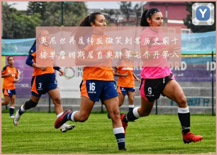 奥尼尔再度转发微笑刺客历史前十榜单詹姆斯居首奥胖第七乔丹第八引热议