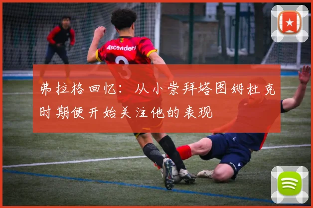 弗拉格回忆：从小崇拜塔图姆杜克时期便开始关注他的表现