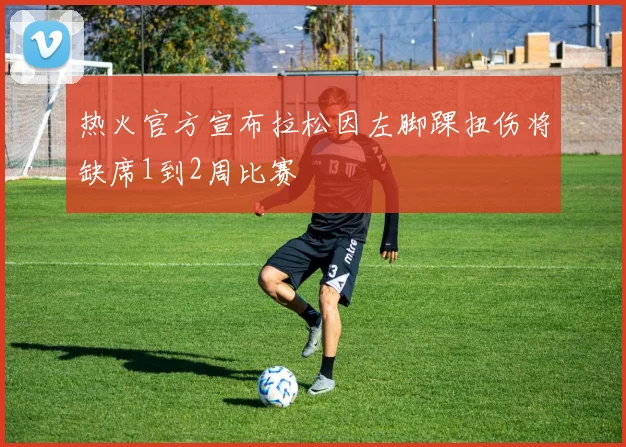 热火官方宣布拉松因左脚踝扭伤将缺席1到2周比赛