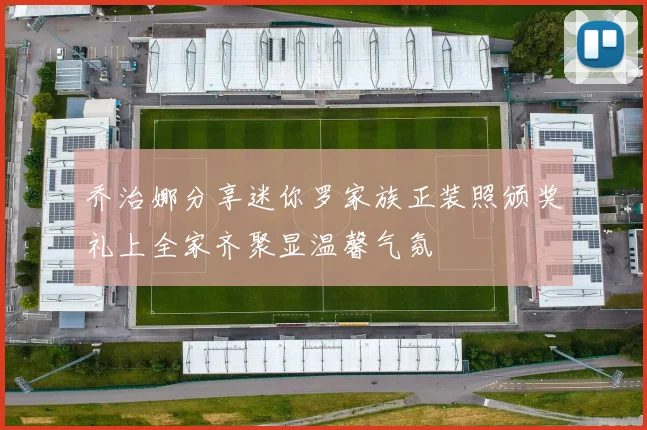 乔治娜分享迷你罗家族正装照颁奖礼上全家齐聚显温馨气氛