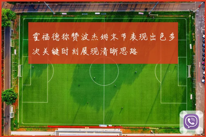 霍福德称赞波杰姆末节表现出色多次关键时刻展现清晰思路