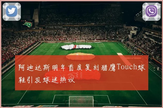 阿迪达斯明年首度复刻猎鹰Touch球鞋引发球迷热议