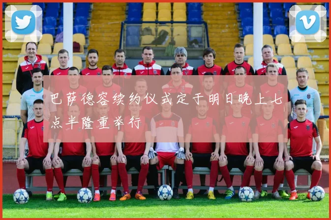 巴萨德容续约仪式定于明日晚上七点半隆重举行