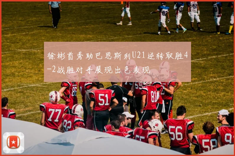 徐彬首秀助巴恩斯利U21逆转取胜4-2战胜对手展现出色表现