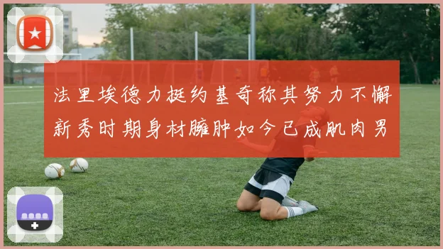 法里埃德力挺约基奇称其努力不懈新秀时期身材臃肿如今已成肌肉男